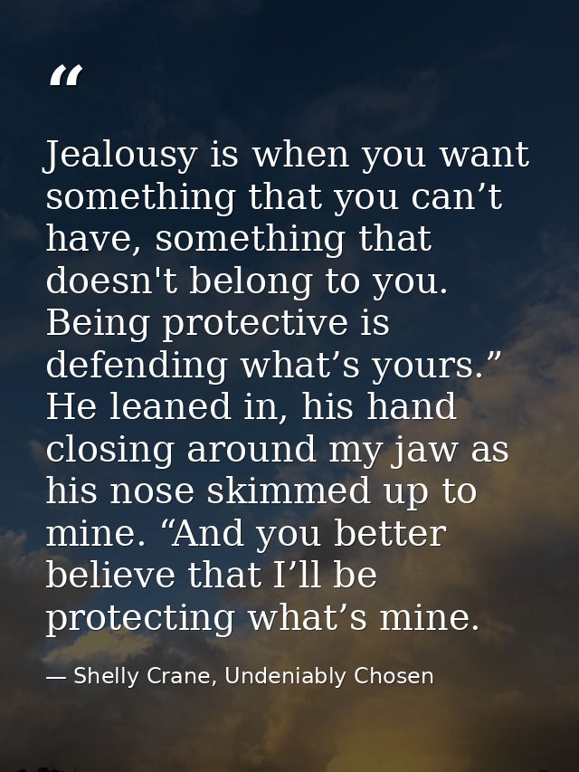 Jealousy is when you want something that you can’t have, something that doesn't belong to you. Being protective is defen — Shelly Crane, Undeniably Chosen
