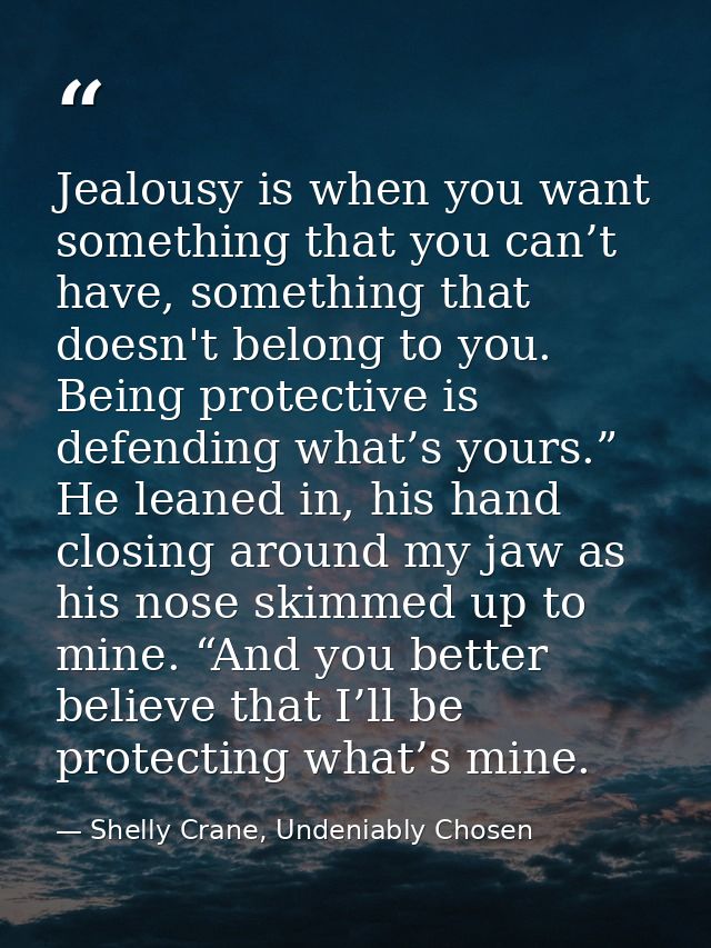 Jealousy is when you want something that you can’t have, something that doesn't belong to you. Being protective is defen — Shelly Crane, Undeniably Chosen