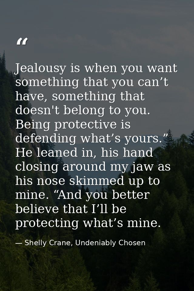 Jealousy is when you want something that you can’t have, something that doesn't belong to you. Being protective is defen — Shelly Crane, Undeniably Chosen