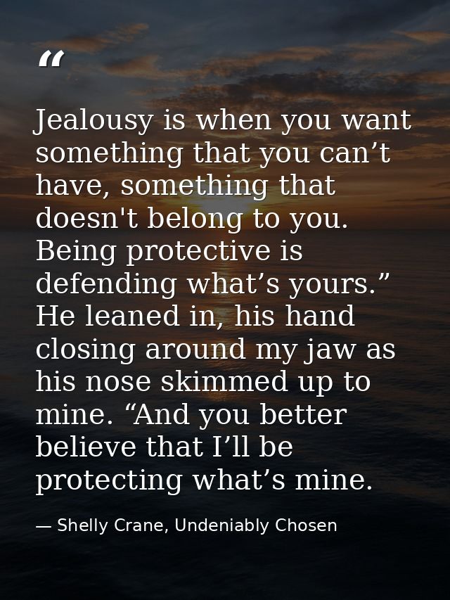 Jealousy is when you want something that you can’t have, something that doesn't belong to you. Being protective is defen — Shelly Crane, Undeniably Chosen