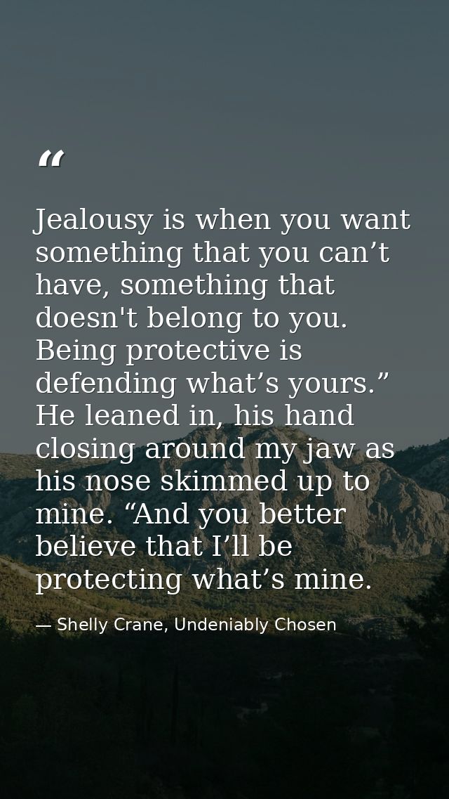 Jealousy is when you want something that you can’t have, something that doesn't belong to you. Being protective is defen — Shelly Crane, Undeniably Chosen