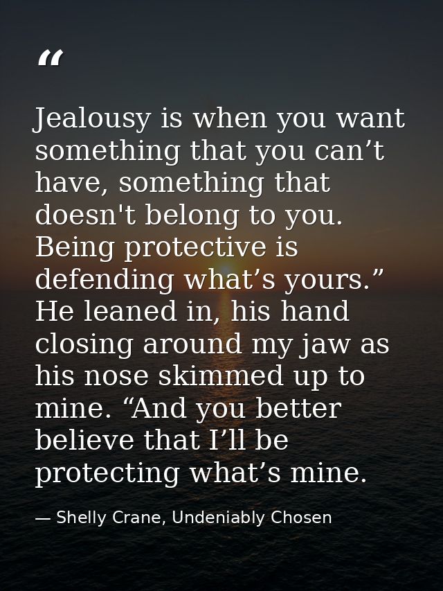 Jealousy is when you want something that you can’t have, something that doesn't belong to you. Being protective is defen — Shelly Crane, Undeniably Chosen