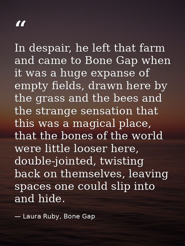 In despair, he left that farm and came to Bone Gap when it was a huge expanse of empty fields, drawn here by the grass a — Laura Ruby, Bone Gap
