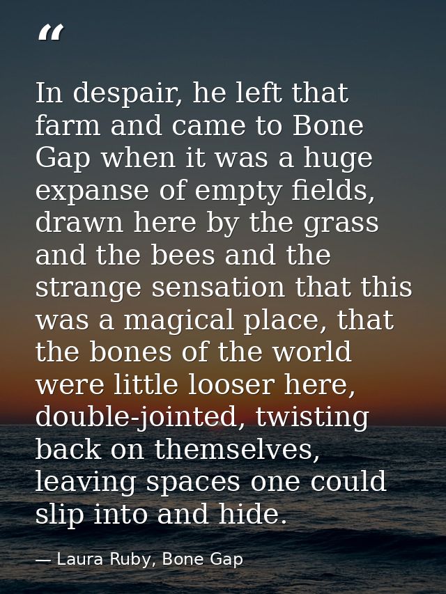 In despair, he left that farm and came to Bone Gap when it was a huge expanse of empty fields, drawn here by the grass a — Laura Ruby, Bone Gap
