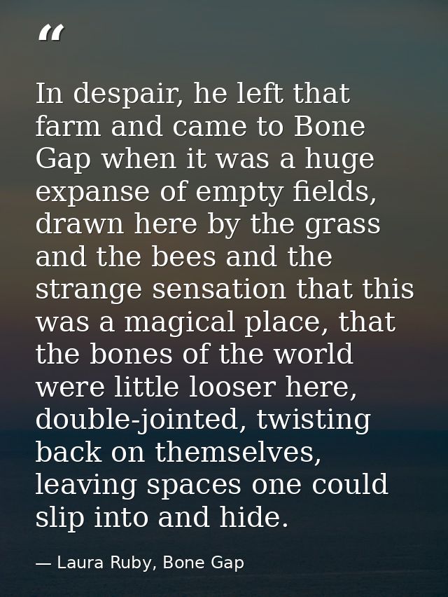 In despair, he left that farm and came to Bone Gap when it was a huge expanse of empty fields, drawn here by the grass a — Laura Ruby, Bone Gap