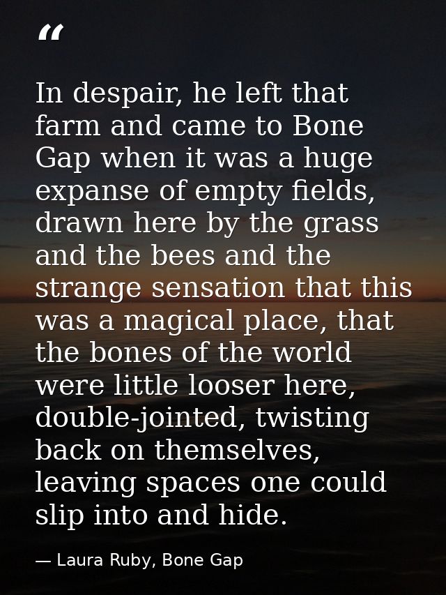 In despair, he left that farm and came to Bone Gap when it was a huge expanse of empty fields, drawn here by the grass a — Laura Ruby, Bone Gap