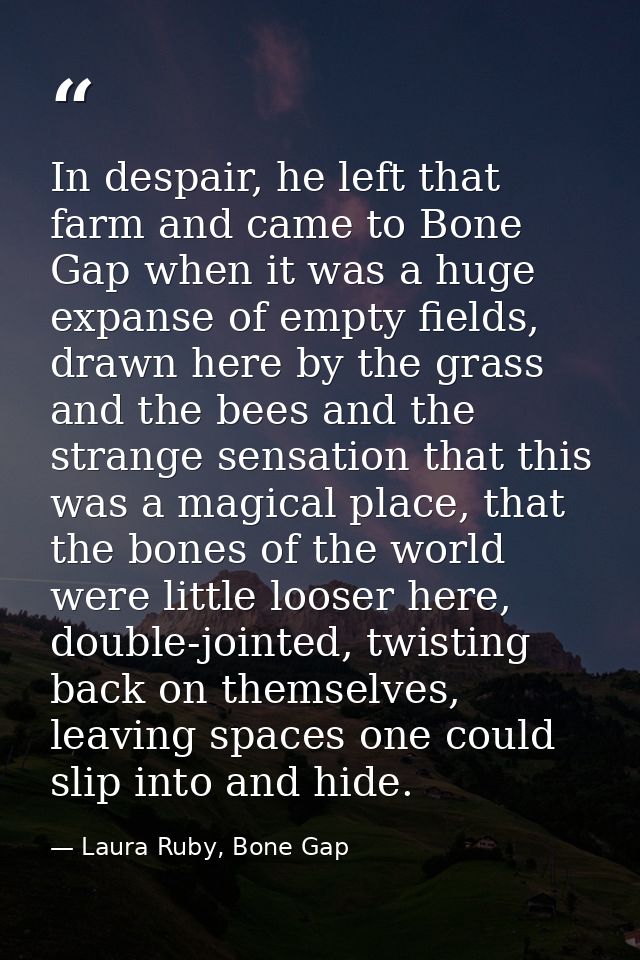 In despair, he left that farm and came to Bone Gap when it was a huge expanse of empty fields, drawn here by the grass a — Laura Ruby, Bone Gap