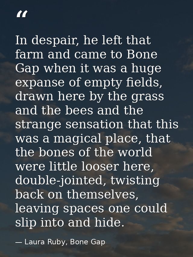 In despair, he left that farm and came to Bone Gap when it was a huge expanse of empty fields, drawn here by the grass a — Laura Ruby, Bone Gap