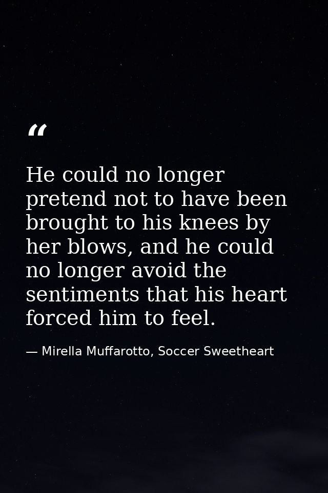 He could no longer pretend not to have been brought to his knees by her blows, and he could no longer avoid the sentimen — Mirella Muffarotto, Soccer Sweetheart