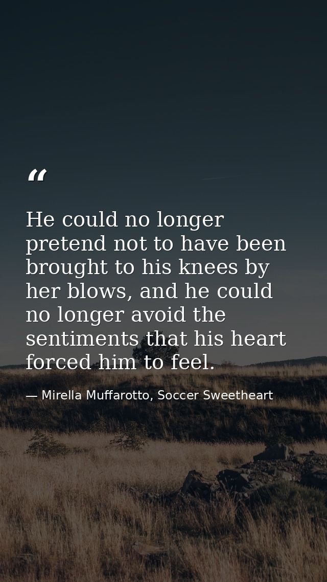 He could no longer pretend not to have been brought to his knees by her blows, and he could no longer avoid the sentimen — Mirella Muffarotto, Soccer Sweetheart