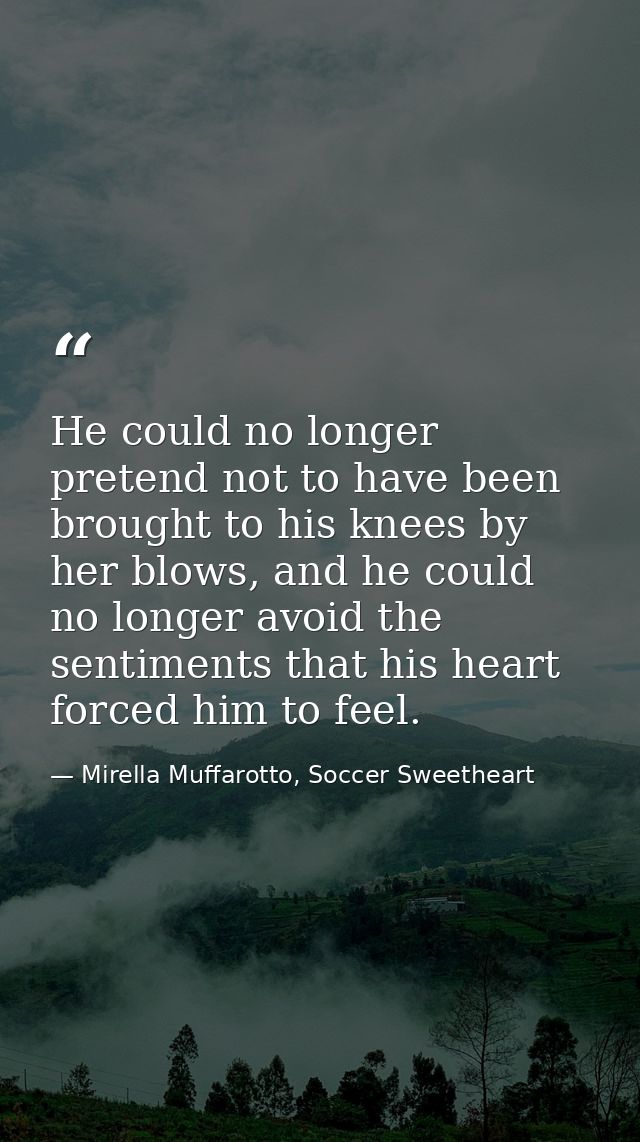 He could no longer pretend not to have been brought to his knees by her blows, and he could no longer avoid the sentimen — Mirella Muffarotto, Soccer Sweetheart