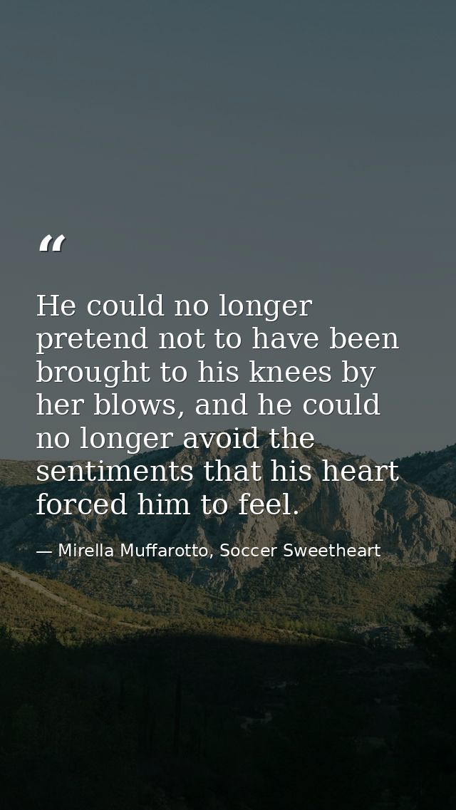 He could no longer pretend not to have been brought to his knees by her blows, and he could no longer avoid the sentimen — Mirella Muffarotto, Soccer Sweetheart
