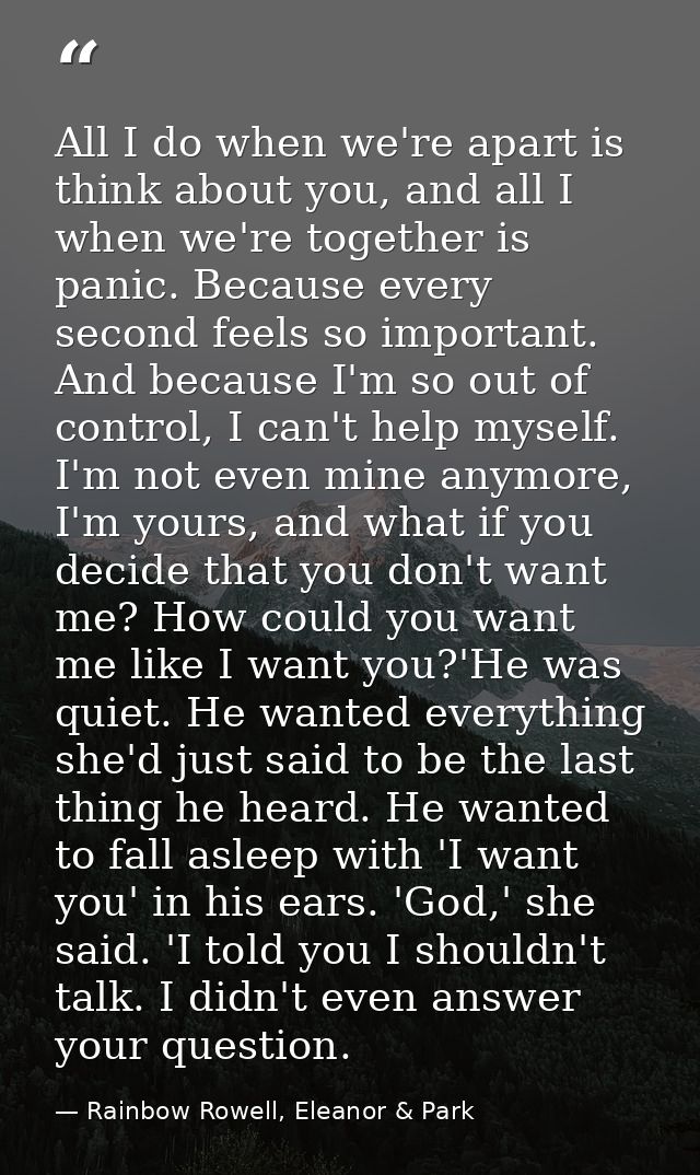 All I do when we're apart is think about you, and all I when we're together is panic. Because every second feels so impo — Rainbow Rowell, Eleanor & Park