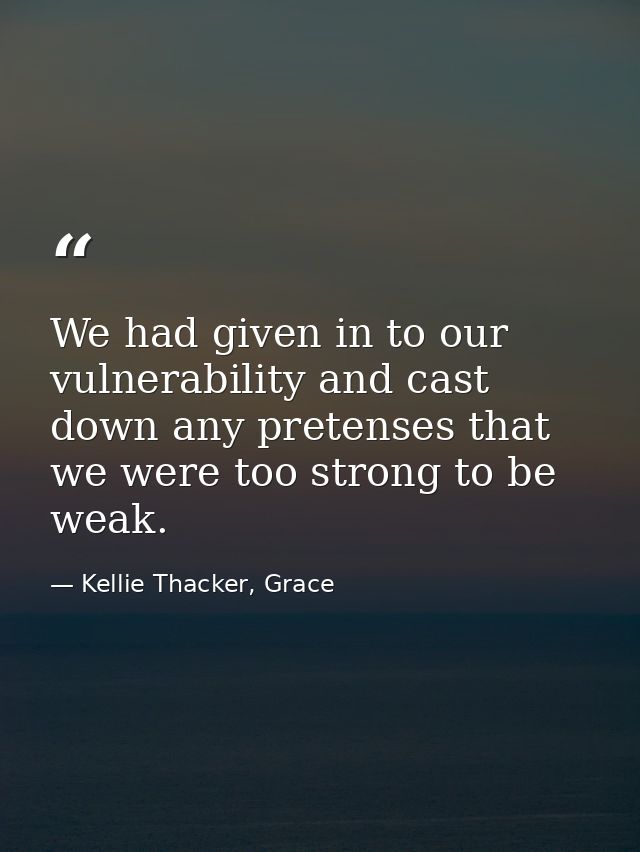 We had given in to our vulnerability and cast down any pretenses that we were too strong to be weak. — Kellie Thacker, Grace