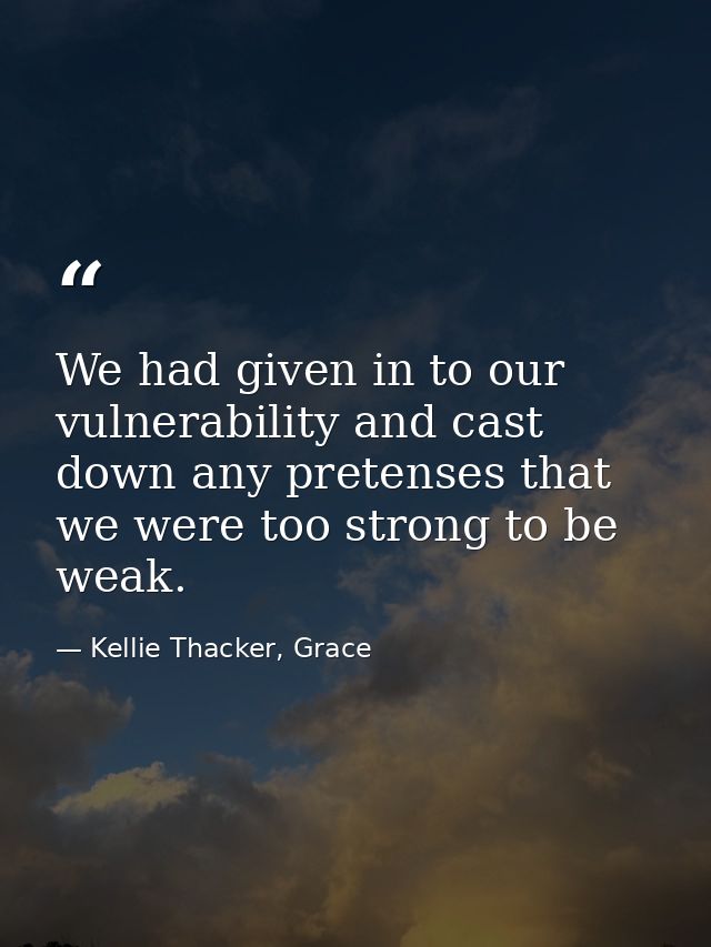 We had given in to our vulnerability and cast down any pretenses that we were too strong to be weak. — Kellie Thacker, Grace