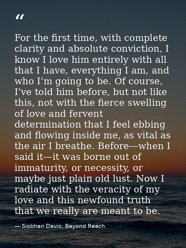 For the first time, with complete clarity and absolute conviction, I know I love him entirely with all that I have, ever — Siobhan Davis, Beyond Reach