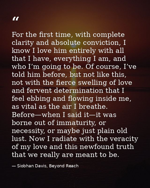 For the first time, with complete clarity and absolute conviction, I know I love him entirely with all that I have, ever — Siobhan Davis, Beyond Reach