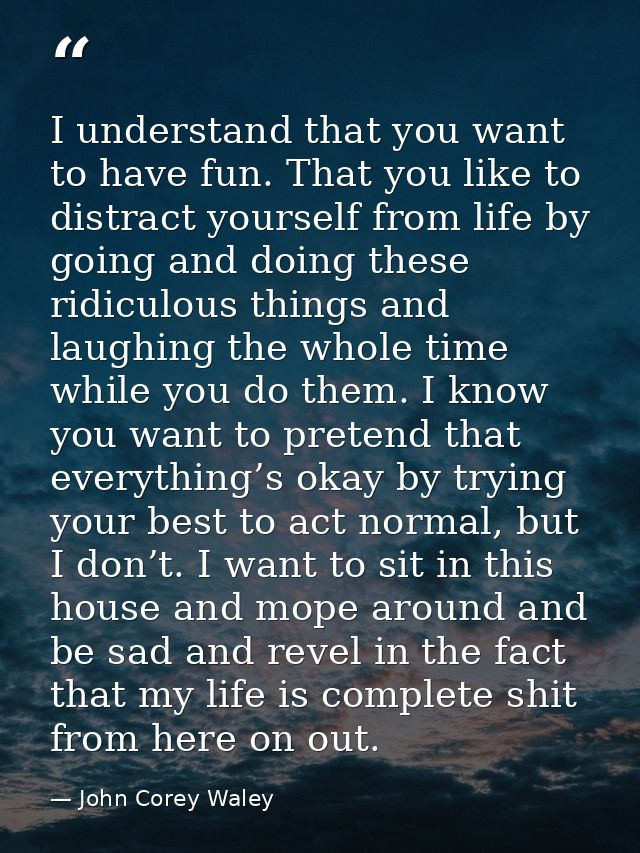 I understand that you want to have fun. That you like to distract yourself from life by going and doing these ridiculous — John Corey Waley