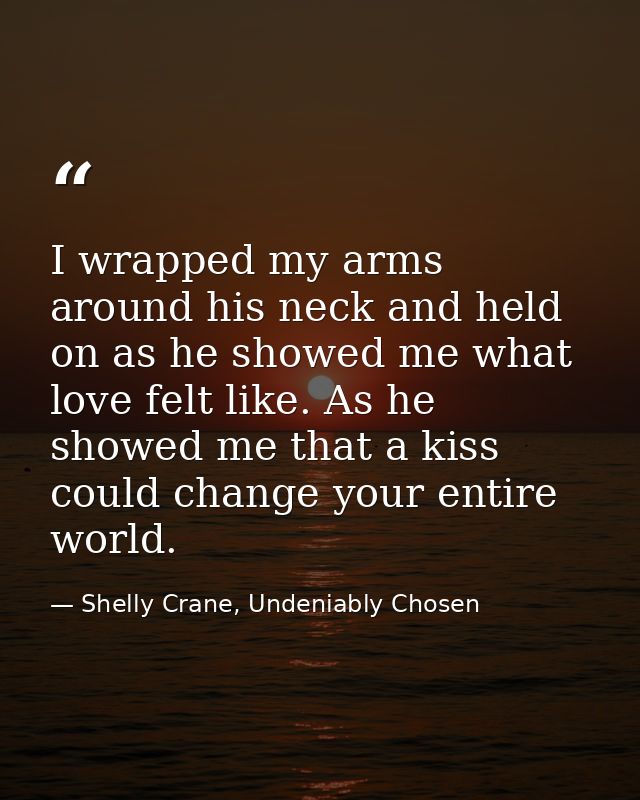 I wrapped my arms around his neck and held on as he showed me what love felt like. As he showed me that a kiss could cha — Shelly Crane, Undeniably Chosen