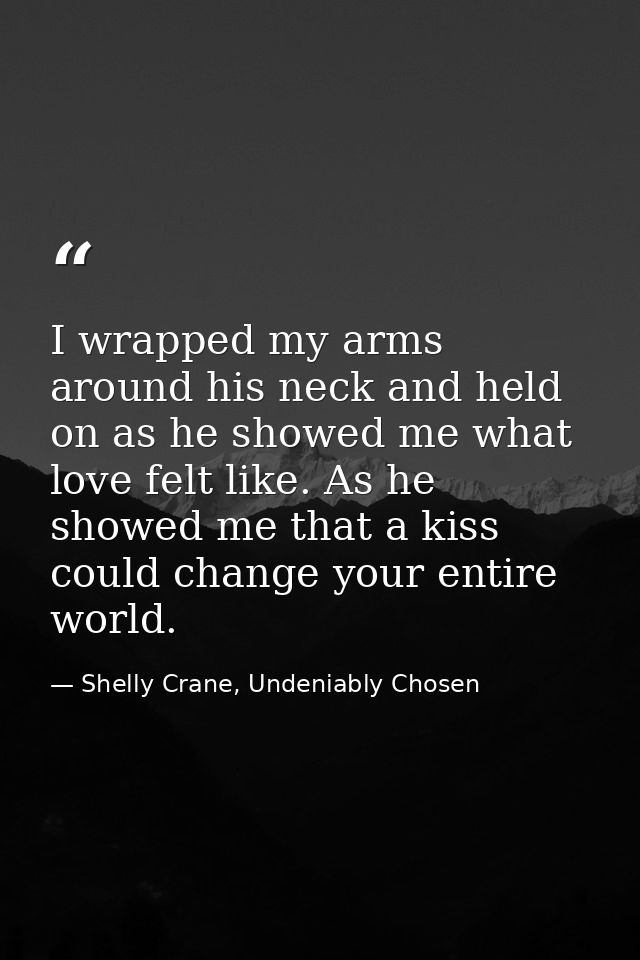I wrapped my arms around his neck and held on as he showed me what love felt like. As he showed me that a kiss could cha — Shelly Crane, Undeniably Chosen