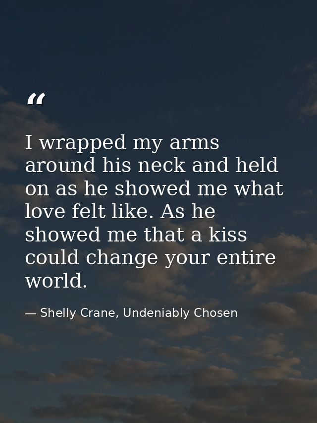 I wrapped my arms around his neck and held on as he showed me what love felt like. As he showed me that a kiss could cha — Shelly Crane, Undeniably Chosen