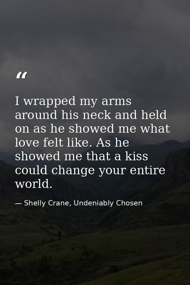 I wrapped my arms around his neck and held on as he showed me what love felt like. As he showed me that a kiss could cha — Shelly Crane, Undeniably Chosen
