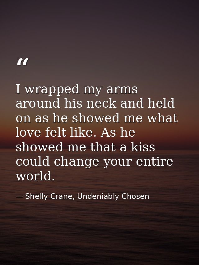 I wrapped my arms around his neck and held on as he showed me what love felt like. As he showed me that a kiss could cha — Shelly Crane, Undeniably Chosen
