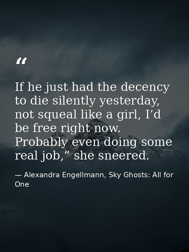 If he just had the decency to die silently yesterday, not squeal like a girl, I’d be free right now. Probably even doing — Alexandra Engellmann, Sky Ghosts: All for One