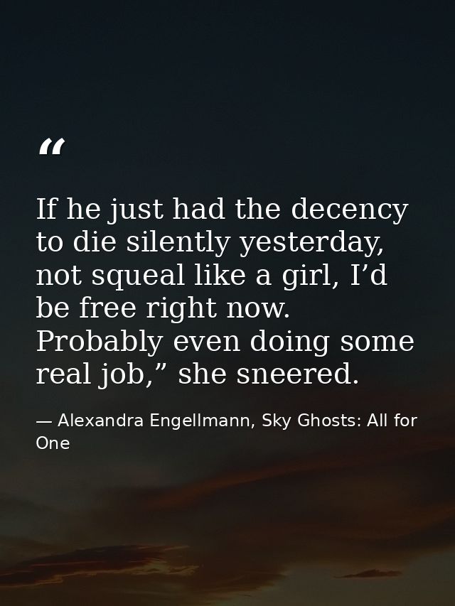 If he just had the decency to die silently yesterday, not squeal like a girl, I’d be free right now. Probably even doing — Alexandra Engellmann, Sky Ghosts: All for One