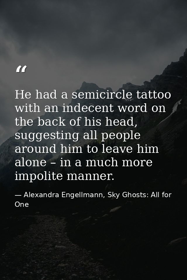 He had a semicircle tattoo with an indecent word on the back of his head, suggesting all people around him to leave him  — Alexandra Engellmann, Sky Ghosts: All for One