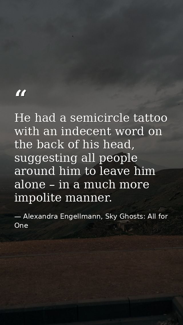 He had a semicircle tattoo with an indecent word on the back of his head, suggesting all people around him to leave him  — Alexandra Engellmann, Sky Ghosts: All for One