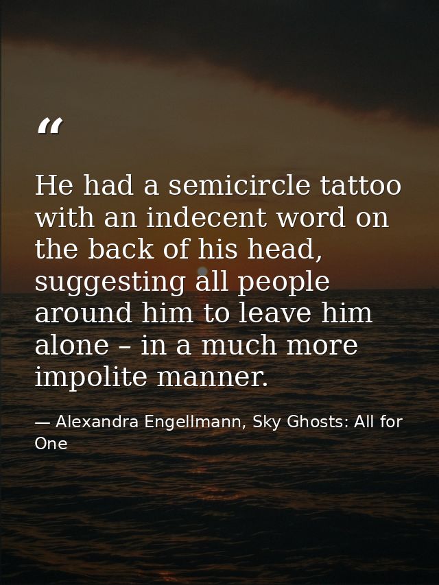 He had a semicircle tattoo with an indecent word on the back of his head, suggesting all people around him to leave him  — Alexandra Engellmann, Sky Ghosts: All for One