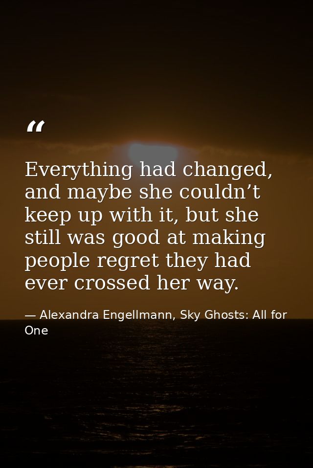 Everything had changed, and maybe she couldn’t keep up with it, but she still was good at making people regret they had  — Alexandra Engellmann, Sky Ghosts: All for One