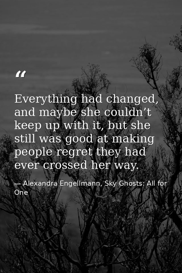 Everything had changed, and maybe she couldn’t keep up with it, but she still was good at making people regret they had  — Alexandra Engellmann, Sky Ghosts: All for One