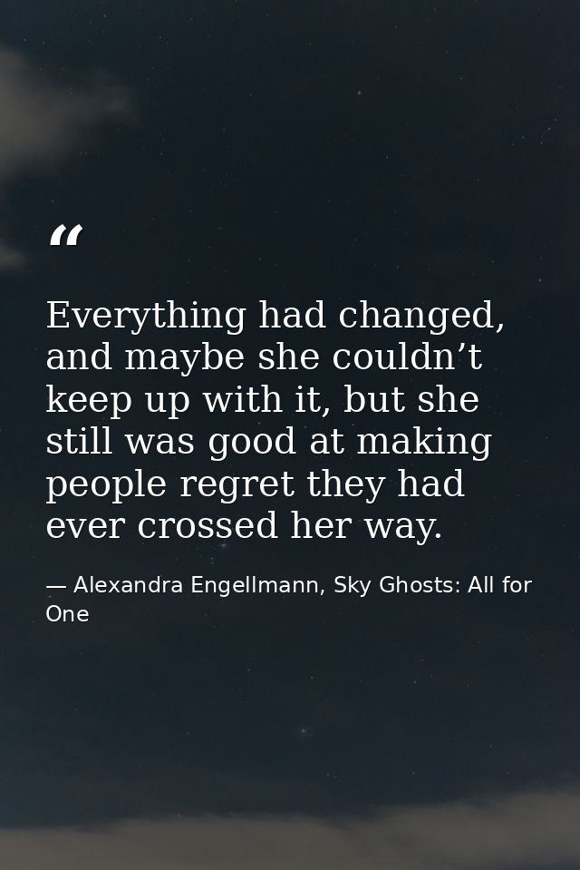Everything had changed, and maybe she couldn’t keep up with it, but she still was good at making people regret they had  — Alexandra Engellmann, Sky Ghosts: All for One