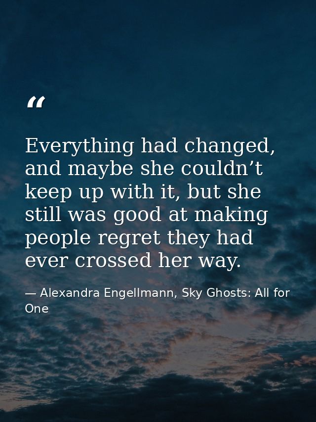Everything had changed, and maybe she couldn’t keep up with it, but she still was good at making people regret they had  — Alexandra Engellmann, Sky Ghosts: All for One