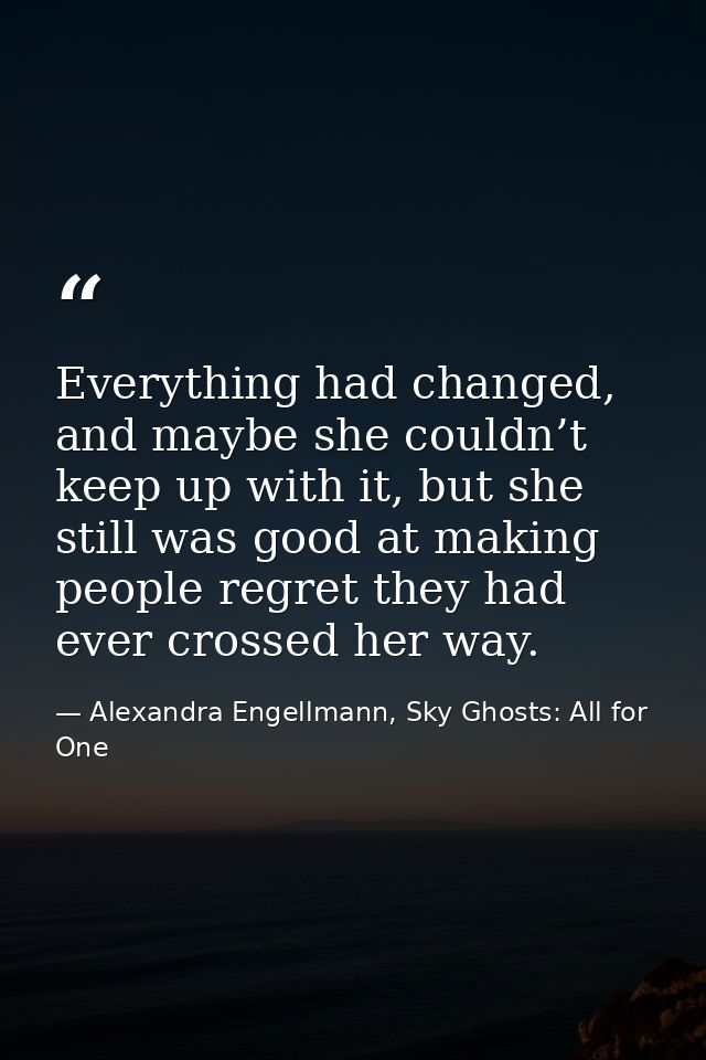 Everything had changed, and maybe she couldn’t keep up with it, but she still was good at making people regret they had  — Alexandra Engellmann, Sky Ghosts: All for One