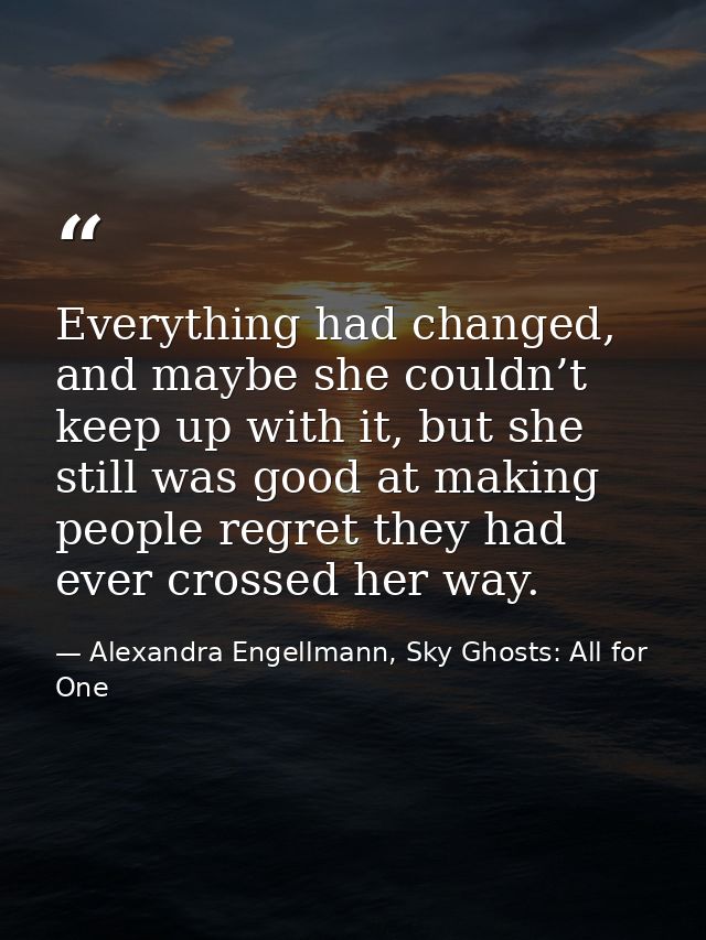 Everything had changed, and maybe she couldn’t keep up with it, but she still was good at making people regret they had  — Alexandra Engellmann, Sky Ghosts: All for One