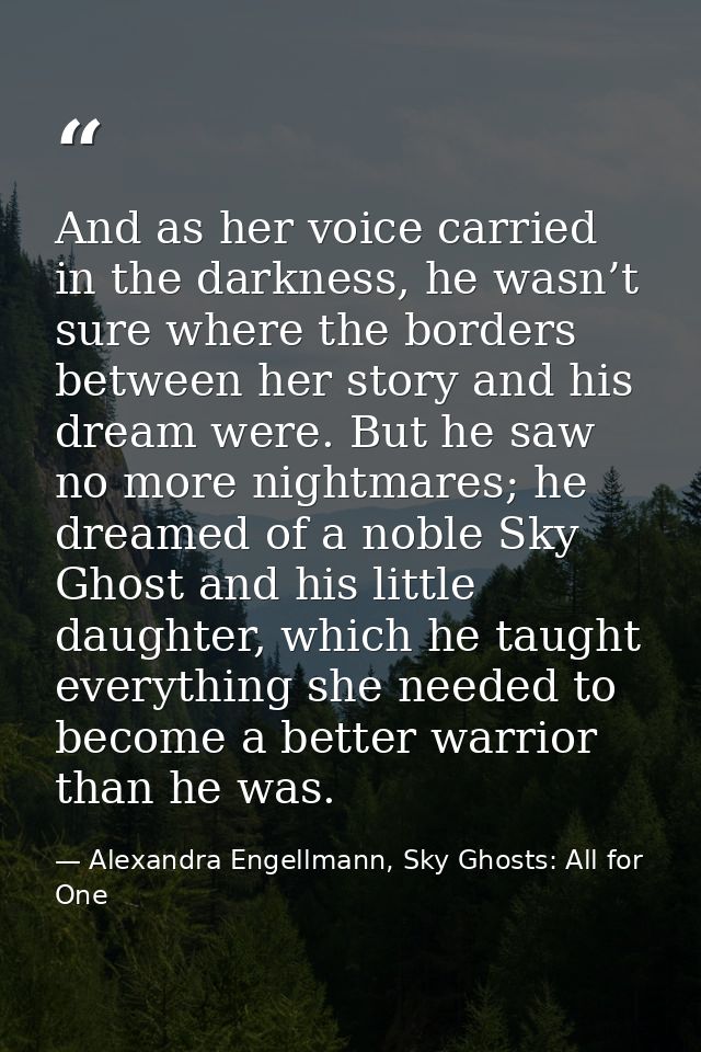 And as her voice carried in the darkness, he wasn’t sure where the borders between her story and his dream were. But he  — Alexandra Engellmann, Sky Ghosts: All for One