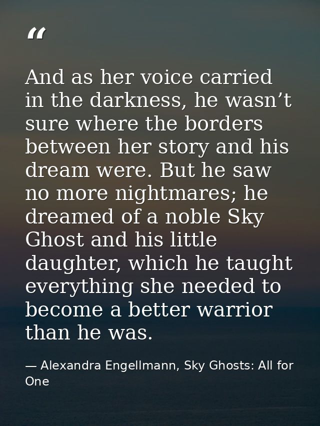 And as her voice carried in the darkness, he wasn’t sure where the borders between her story and his dream were. But he  — Alexandra Engellmann, Sky Ghosts: All for One