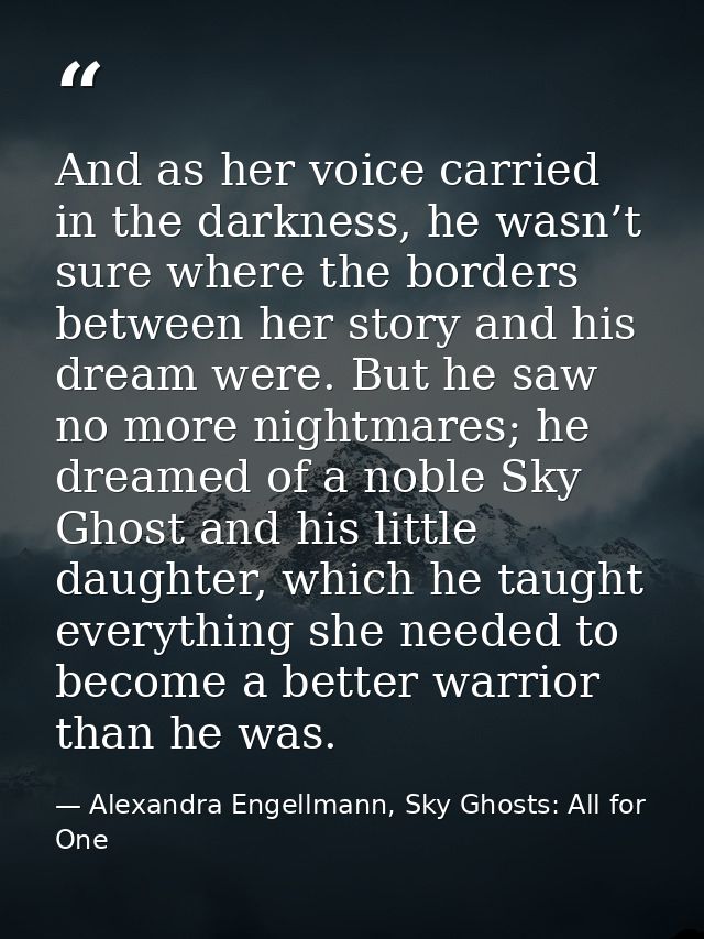 And as her voice carried in the darkness, he wasn’t sure where the borders between her story and his dream were. But he  — Alexandra Engellmann, Sky Ghosts: All for One