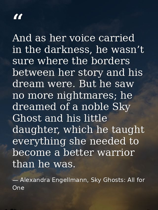 And as her voice carried in the darkness, he wasn’t sure where the borders between her story and his dream were. But he  — Alexandra Engellmann, Sky Ghosts: All for One