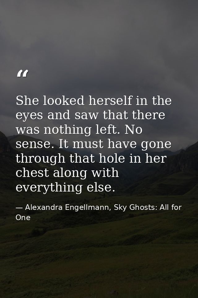 She looked herself in the eyes and saw that there was nothing left. No sense. It must have gone through that hole in her — Alexandra Engellmann, Sky Ghosts: All for One
