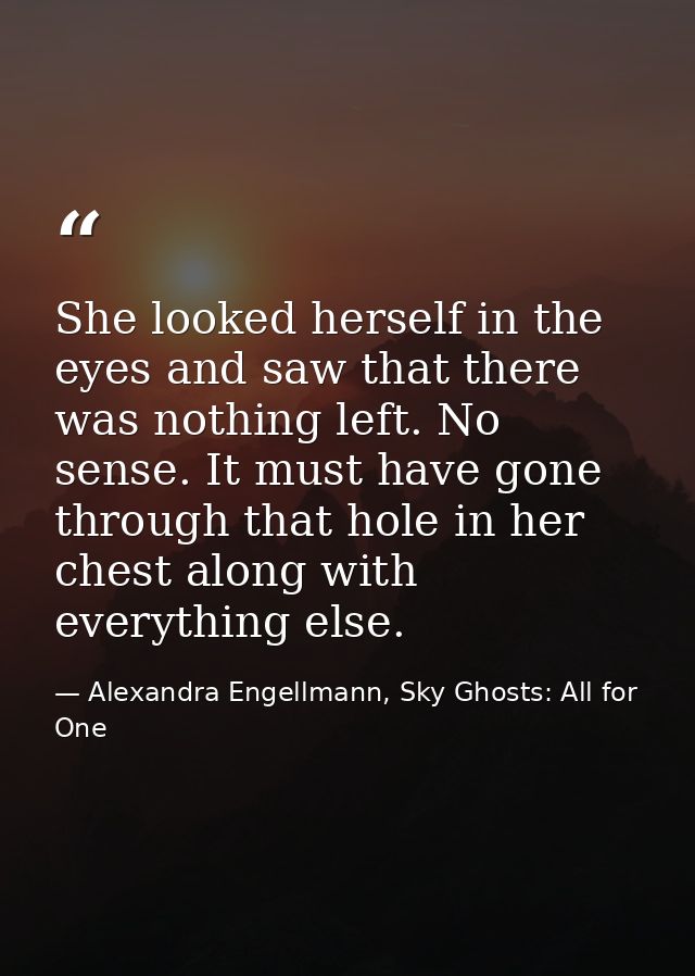 She looked herself in the eyes and saw that there was nothing left. No sense. It must have gone through that hole in her — Alexandra Engellmann, Sky Ghosts: All for One