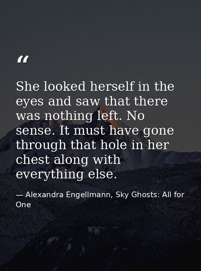 She looked herself in the eyes and saw that there was nothing left. No sense. It must have gone through that hole in her — Alexandra Engellmann, Sky Ghosts: All for One