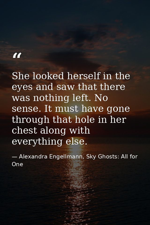 She looked herself in the eyes and saw that there was nothing left. No sense. It must have gone through that hole in her — Alexandra Engellmann, Sky Ghosts: All for One