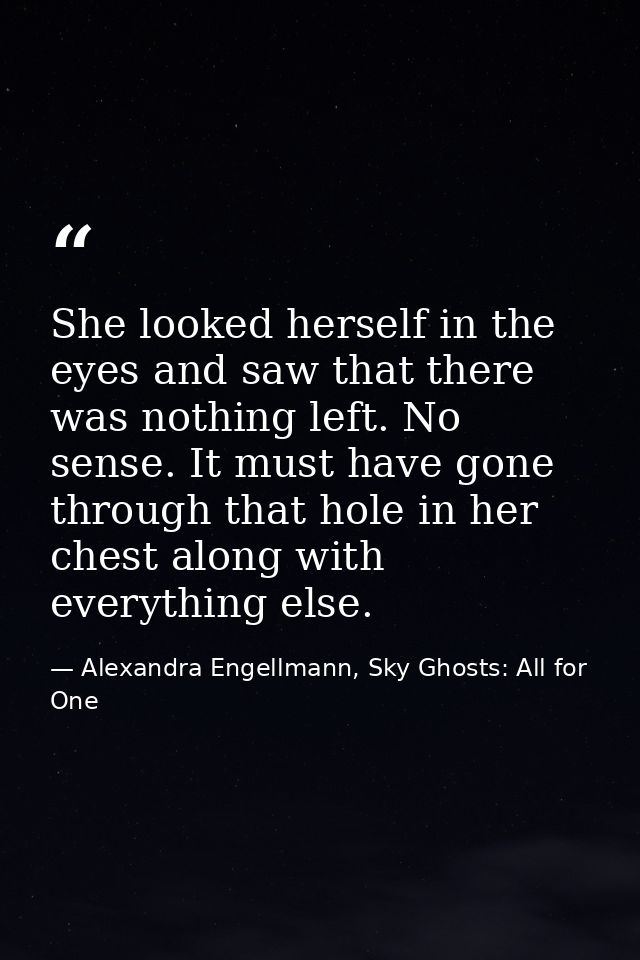 She looked herself in the eyes and saw that there was nothing left. No sense. It must have gone through that hole in her — Alexandra Engellmann, Sky Ghosts: All for One