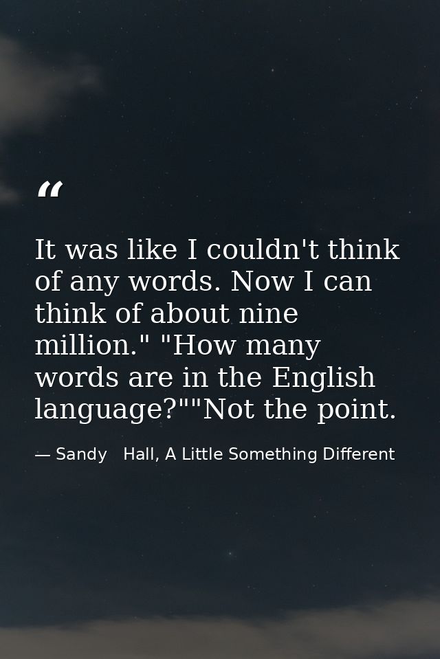 It was like I couldn't think of any words. Now I can think of about nine million." "How many words are in the English la — Sandy   Hall, A Little Something Different