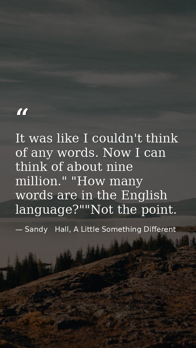It was like I couldn't think of any words. Now I can think of about nine million." "How many words are in the English la — Sandy   Hall, A Little Something Different