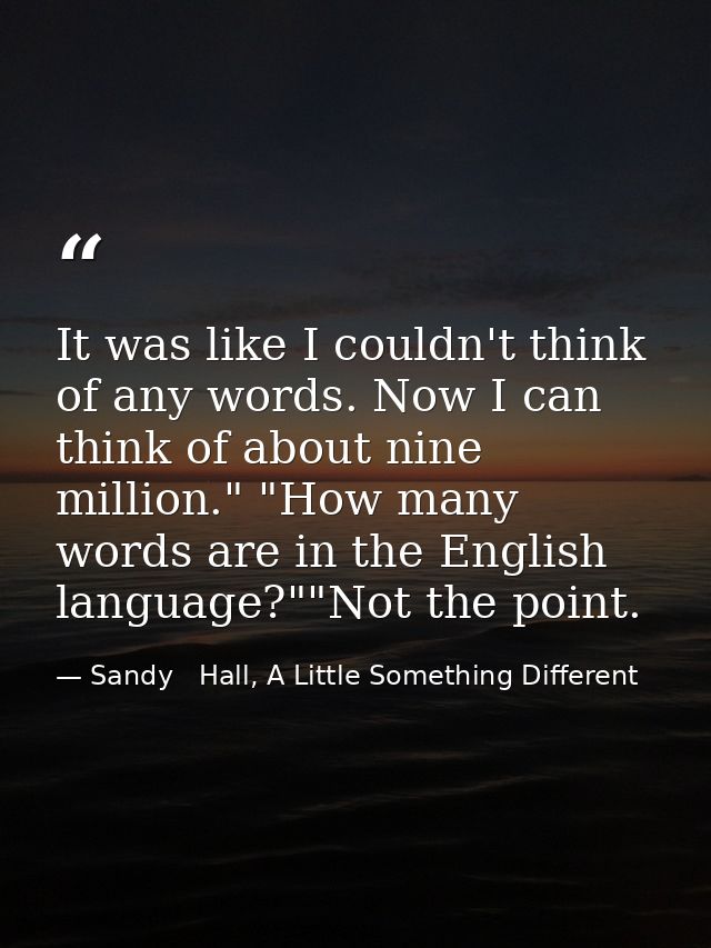 It was like I couldn't think of any words. Now I can think of about nine million." "How many words are in the English la — Sandy   Hall, A Little Something Different